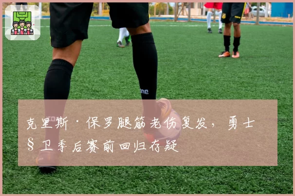 克里斯·保罗腿筋老伤复发，勇士控卫季后赛前回归存疑