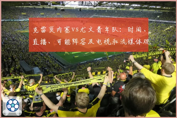 克雷莫内塞vs尤文青年队：时间、直播、可能阵容及电视和流媒体观看方式