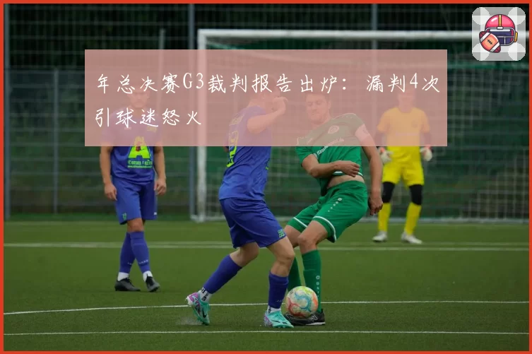 年总决赛G3裁判报告出炉:漏判4次引球迷怒火