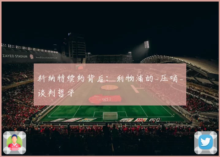 科纳特续约背后：利物浦的_压哨_谈判哲学