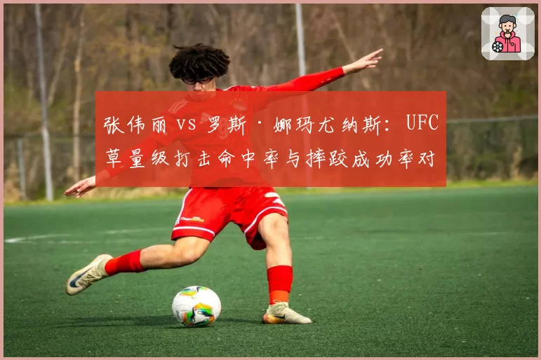 张伟丽 vs 罗斯·娜玛尤纳斯：UFC草量级打击命中率与摔跤成功率对比