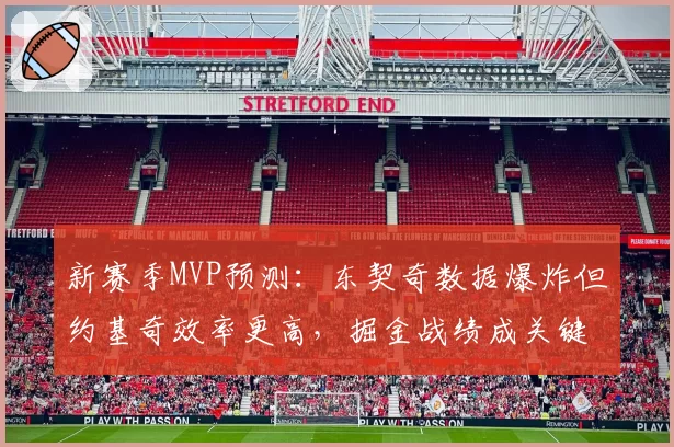 新赛季MVP预测：东契奇数据爆炸但约基奇效率更高，掘金战绩成关键