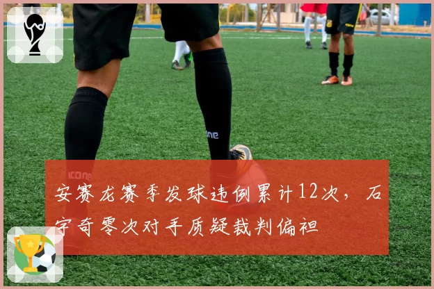 安赛龙赛季发球违例累计12次，石宇奇零次对手质疑裁判偏袒
