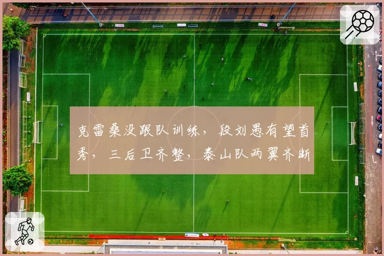 克雷桑没跟队训练，段刘愚有望首秀，三后卫齐整，泰山队两翼齐断