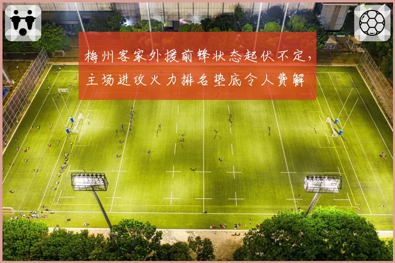 梅州客家外援前锋状态起伏不定，主场进攻火力排名垫底令人费解