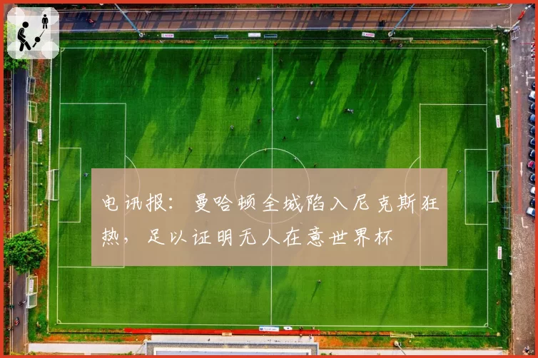 电讯报:曼哈顿全城陷入尼克斯狂热,足以证明无人在意世界杯