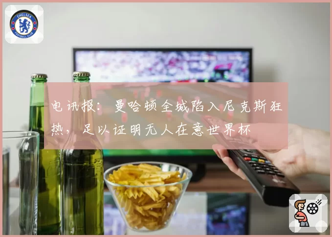 电讯报:曼哈顿全城陷入尼克斯狂热,足以证明无人在意世界杯