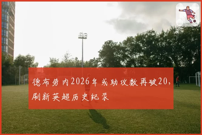 德布劳内2026年或助攻数再破20,刷新英超历史纪录