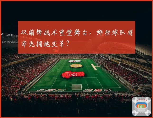 双前锋战术重登舞台，哪些球队将率先拥抱变革？