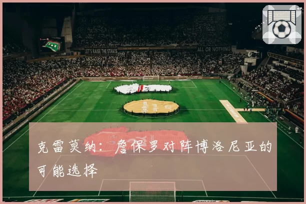 克雷莫纳：詹保罗对阵博洛尼亚的可能选择