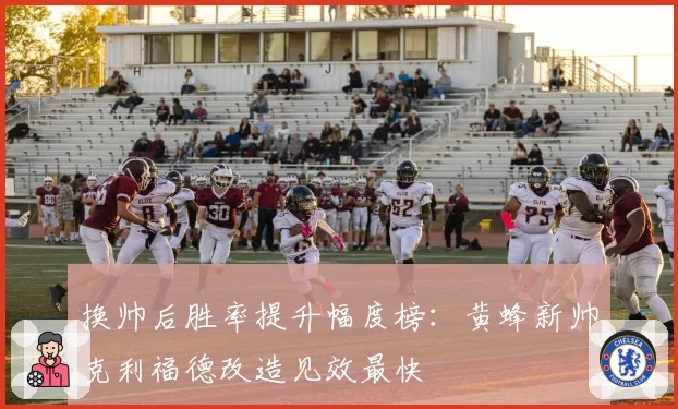 换帅后胜率提升幅度榜：黄蜂新帅克利福德改造见效最快