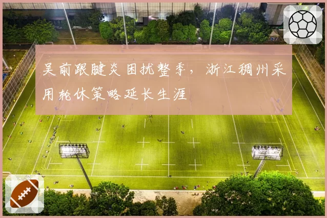吴前跟腱炎困扰整季，浙江稠州采用轮休策略延长生涯
