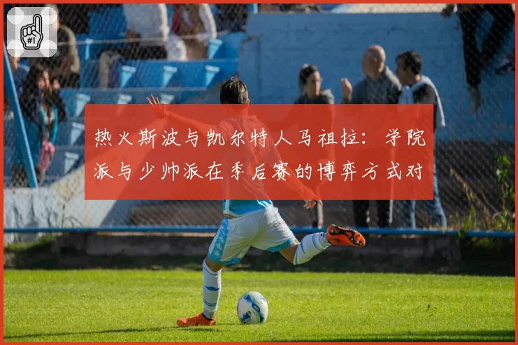 热火斯波与凯尔特人马祖拉：学院派与少帅派在季后赛的博弈方式对比
