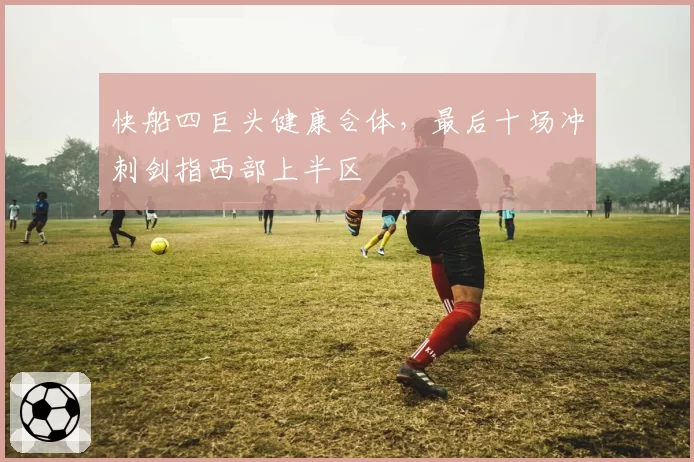 快船四巨头健康合体，最后十场冲刺剑指西部上半区