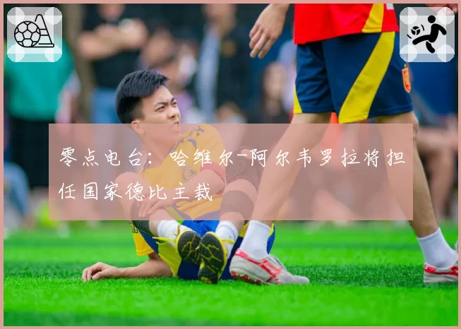 零点电台:哈维尔-阿尔韦罗拉将担任国家德比主裁