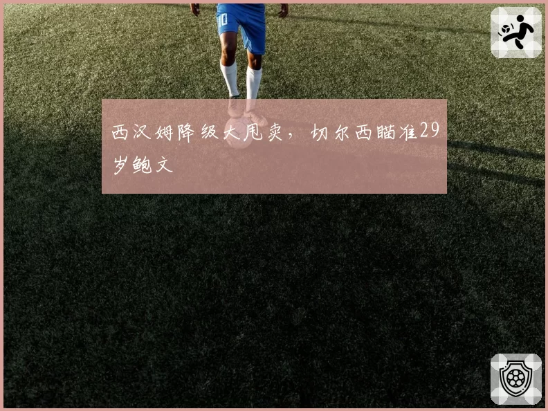 西汉姆降级大甩卖，切尔西瞄准29岁鲍文