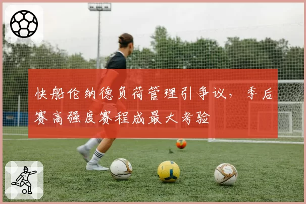 快船伦纳德负荷管理引争议，季后赛高强度赛程成最大考验
