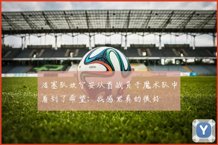 活塞队坎宁安从首战负于魔术队中看到了希望：我感觉真的很好