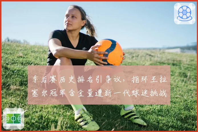 季后赛历史排名引争议，指环王拉塞尔冠军含金量遭新一代球迷挑战