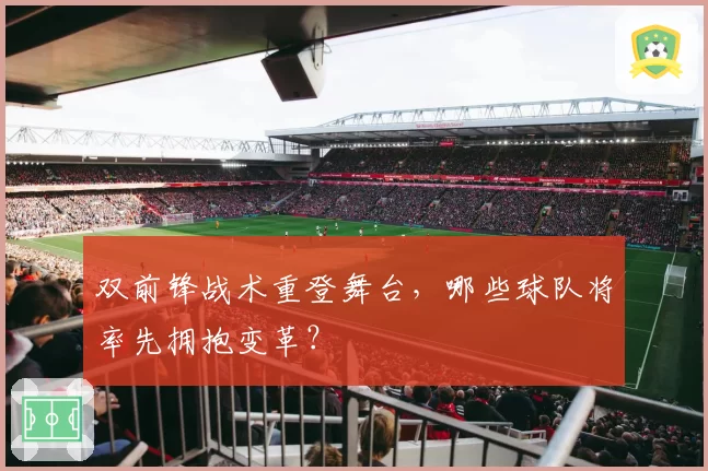 双前锋战术重登舞台，哪些球队将率先拥抱变革？